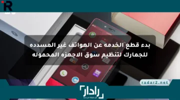 بدء قطع الخدمة عن الهواتف غير المسددة للجمارك لتنظيم سوق الأجهزة المحمولة